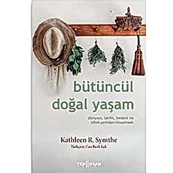 Bütüncül Doğal Yaşam Dünyayı Tarihi Bedeni ve Zihni Yeniden Hissetmek  Kathleen R  Symthe 